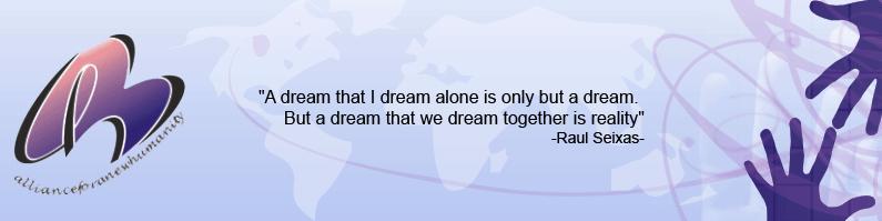  The Alliance for a New Humanity. 
		A dream that I dream alone is only but a dream.  But a dream that we dream together
		is reality. Raul Seixas