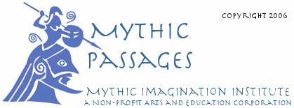 Mythic Passages, 
		the newsletter of the Mythic Imagination Institute, a non-profit arts and education 
		corporation.  Copyright 2005
